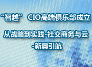 “智越” CIO高端俱乐部成立—从战略到实践-社交商务与云-新奥引航