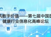 构筑数字价值——第七届中国医药健康行业信息化高峰论坛