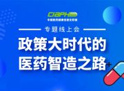 CIAPH联盟《政策大时代的医药智造之路》专题线上会 圆满结束