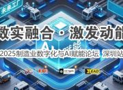 数字赋能制造，共创智能未来 “2025制造业数字化与AI赋能论坛”于深圳成功举办